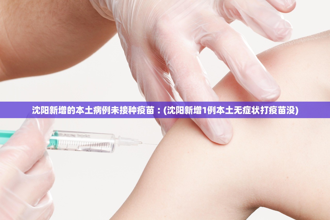 沈阳新增的本土病例未接种疫苗︰(沈阳新增1例本土无症状打疫苗没)