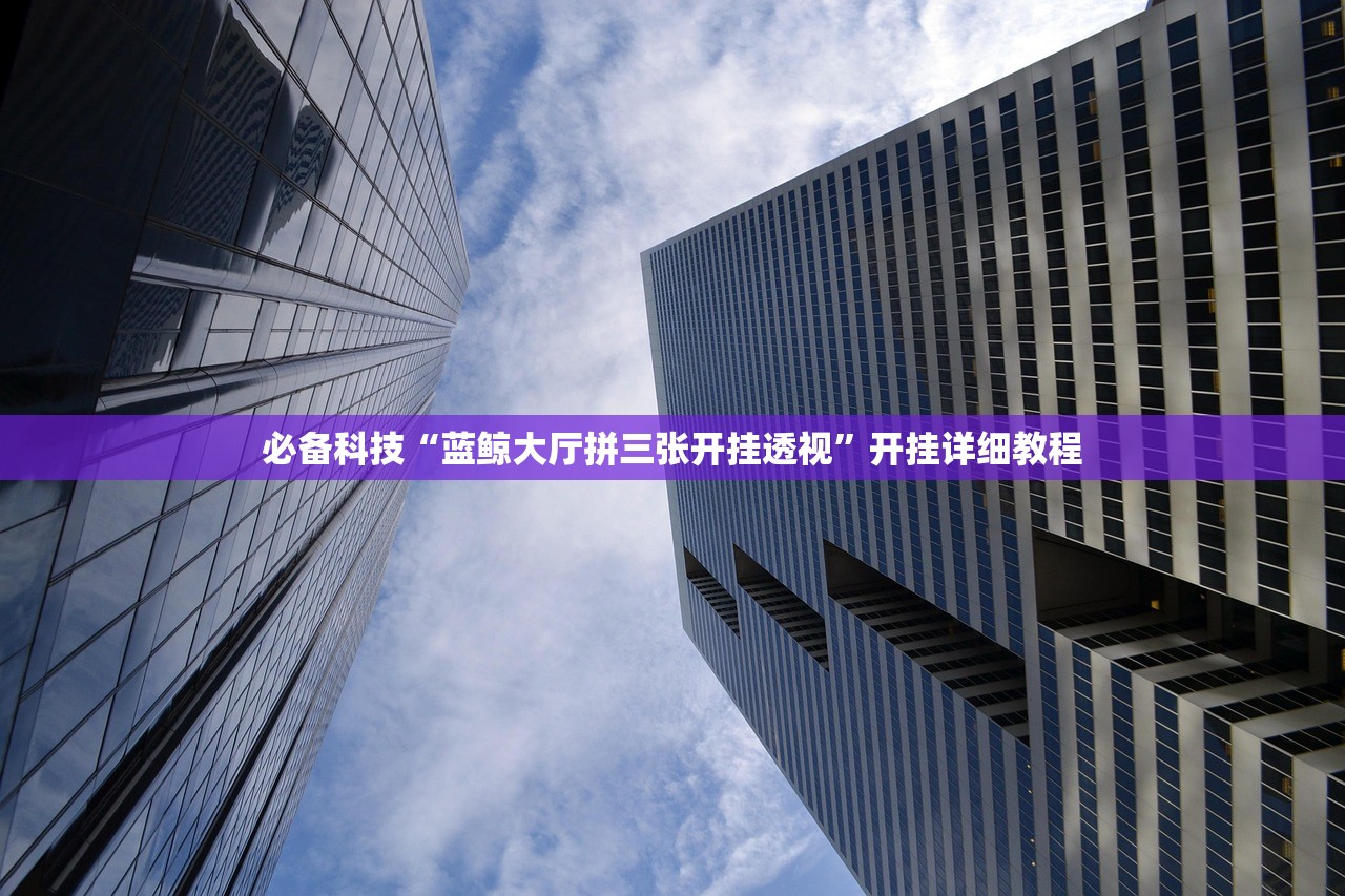 必备科技“蓝鲸大厅拼三张开挂透视”开挂详细教程