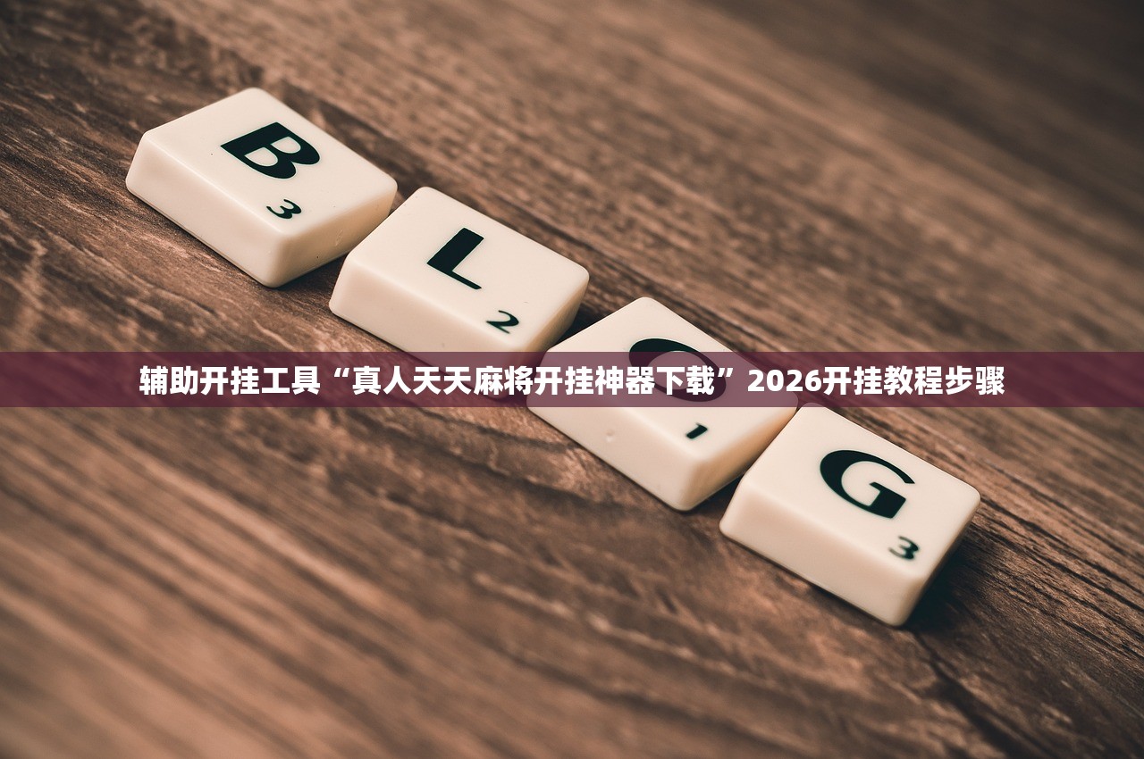 辅助开挂工具“真人天天麻将开挂神器下载”2026开挂教程步骤