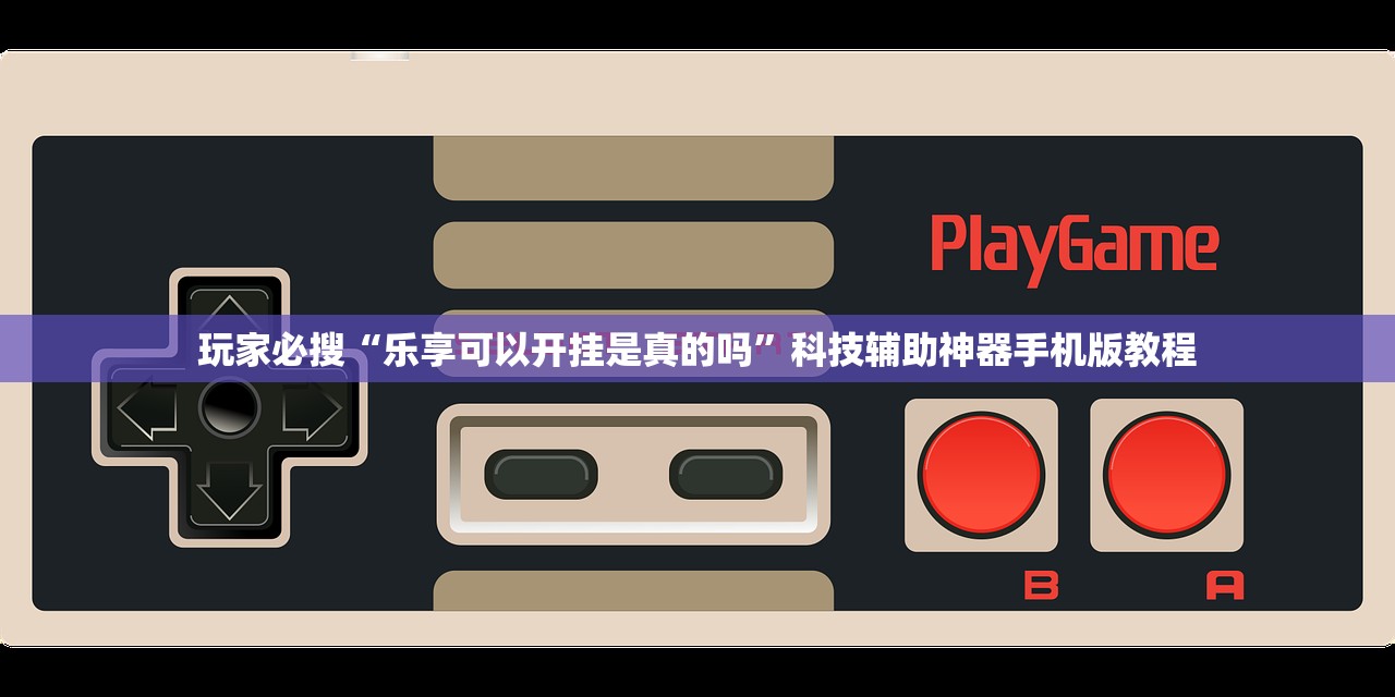 玩家必搜“乐享可以开挂是真的吗”科技辅助神器手机版教程