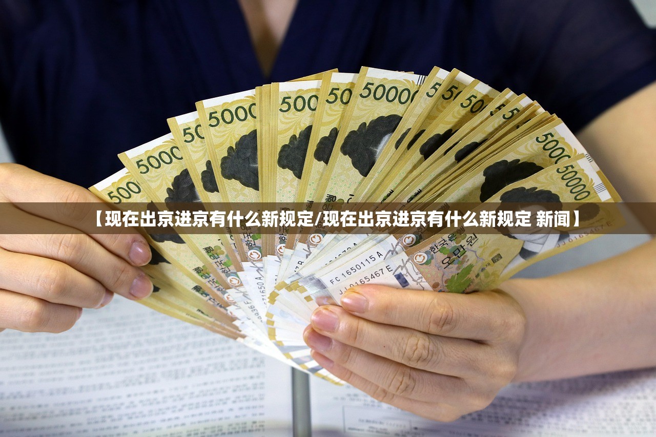 【现在出京进京有什么新规定/现在出京进京有什么新规定 新闻】 【现在出京进京有什么新规定/现在出京进京有什么新规定 新闻】