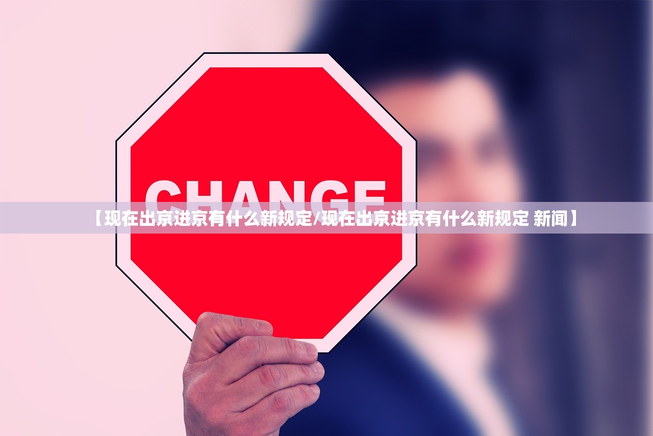 【现在出京进京有什么新规定/现在出京进京有什么新规定 新闻】 【现在出京进京有什么新规定/现在出京进京有什么新规定 新闻】