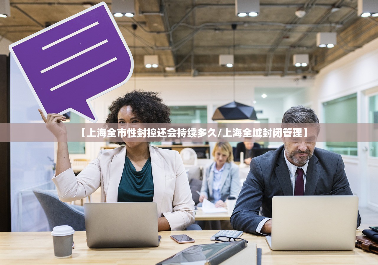 【上海全市性封控还会持续多久/上海全域封闭管理】