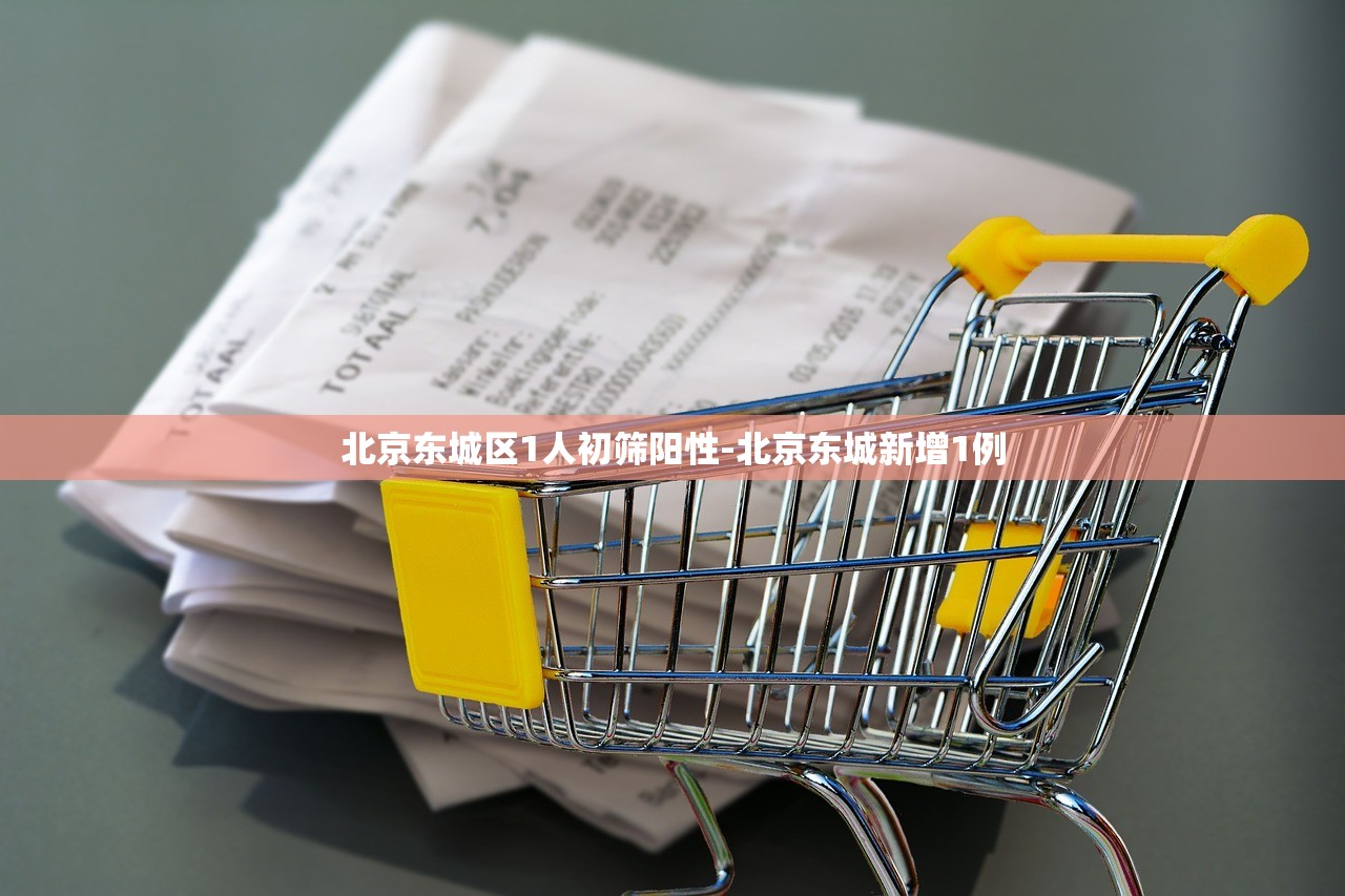 北京东城区1人初筛阳性-北京东城新增1例 北京东城区1人初筛阳性-北京东城新增1例