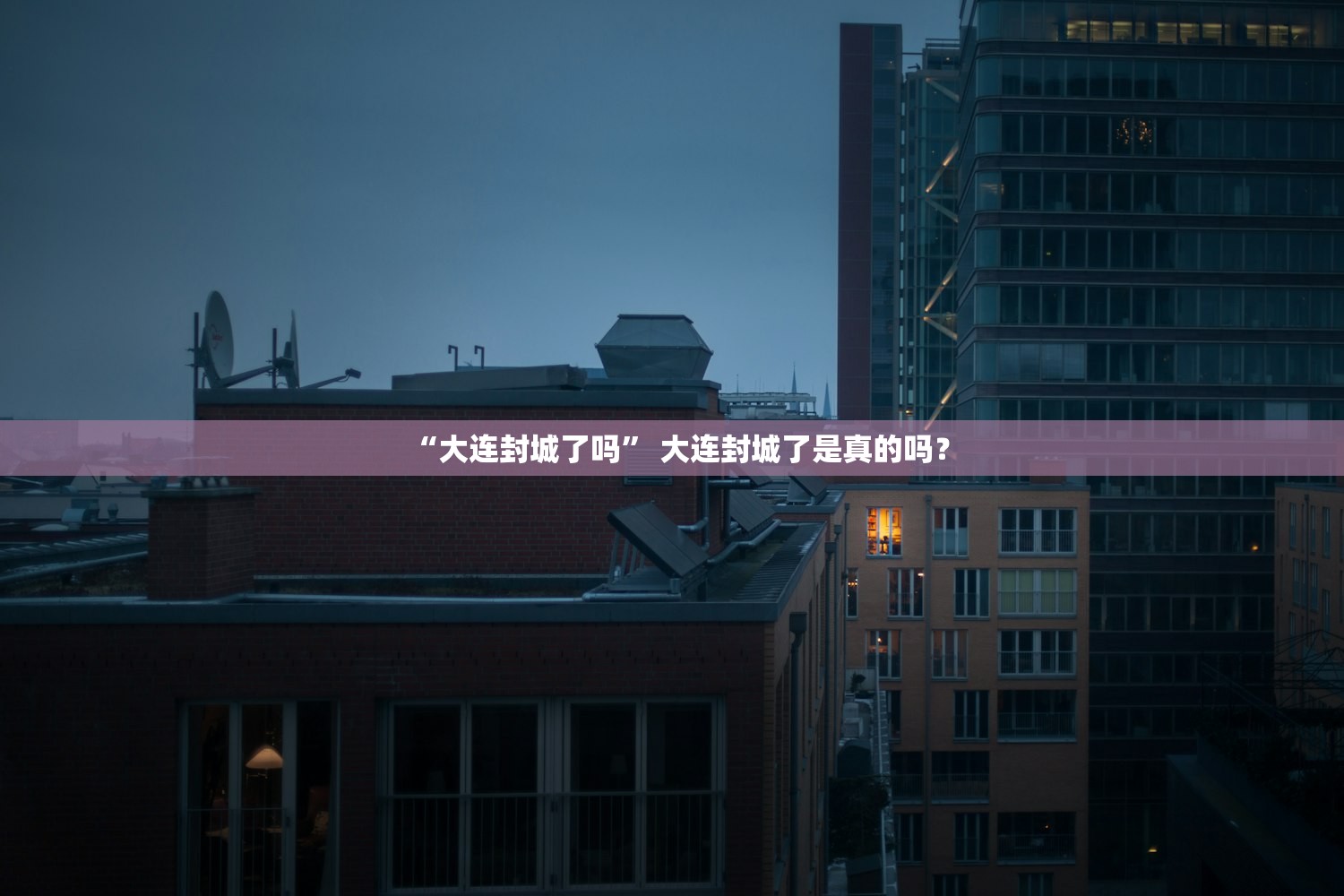 “大连封城了吗” 大连封城了是真的吗？