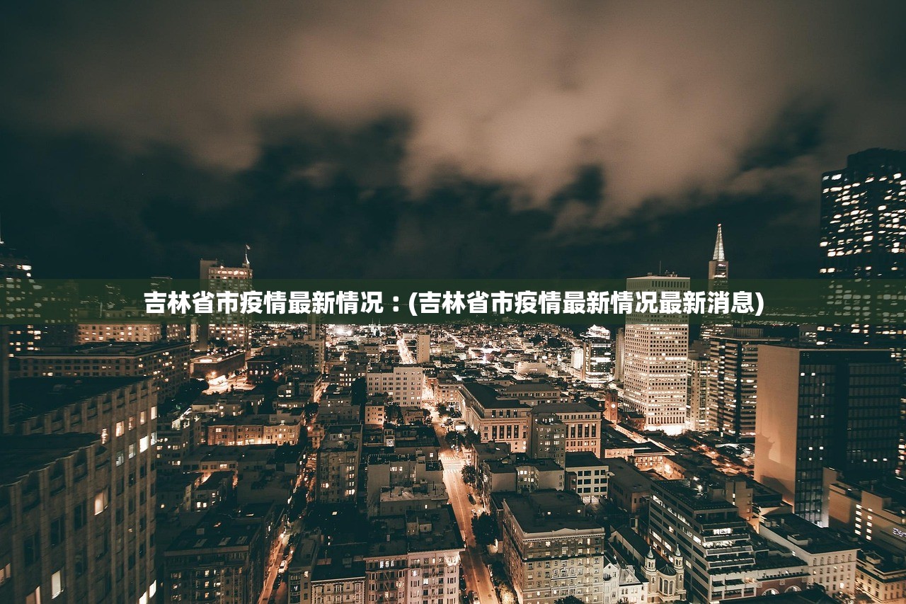 吉林省市疫情最新情况︰(吉林省市疫情最新情况最新消息)