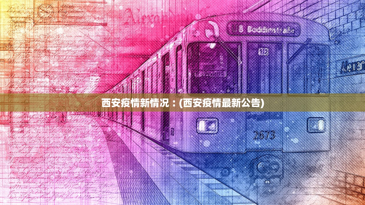 西安疫情新情况︰(西安疫情最新公告)