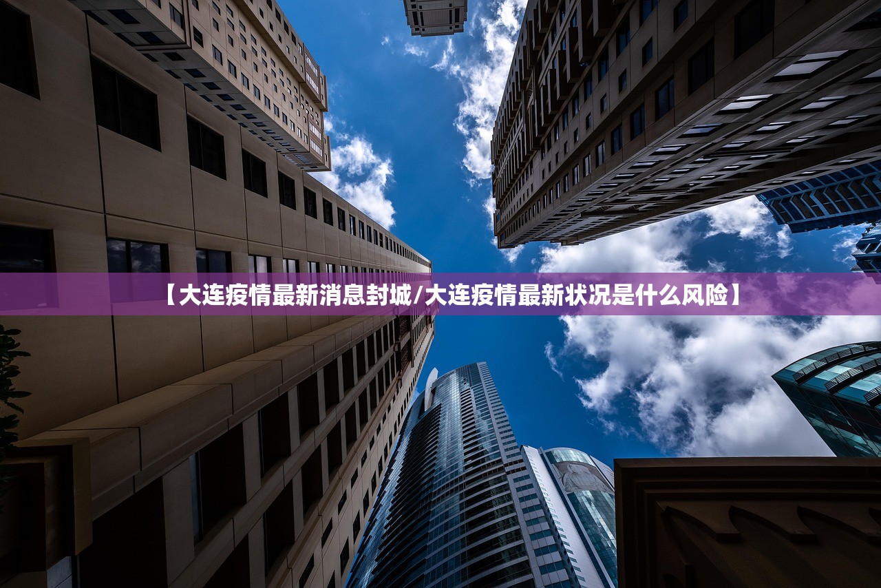 【大连疫情最新消息封城/大连疫情最新状况是什么风险】 【大连疫情最新消息封城/大连疫情最新状况是什么风险】
