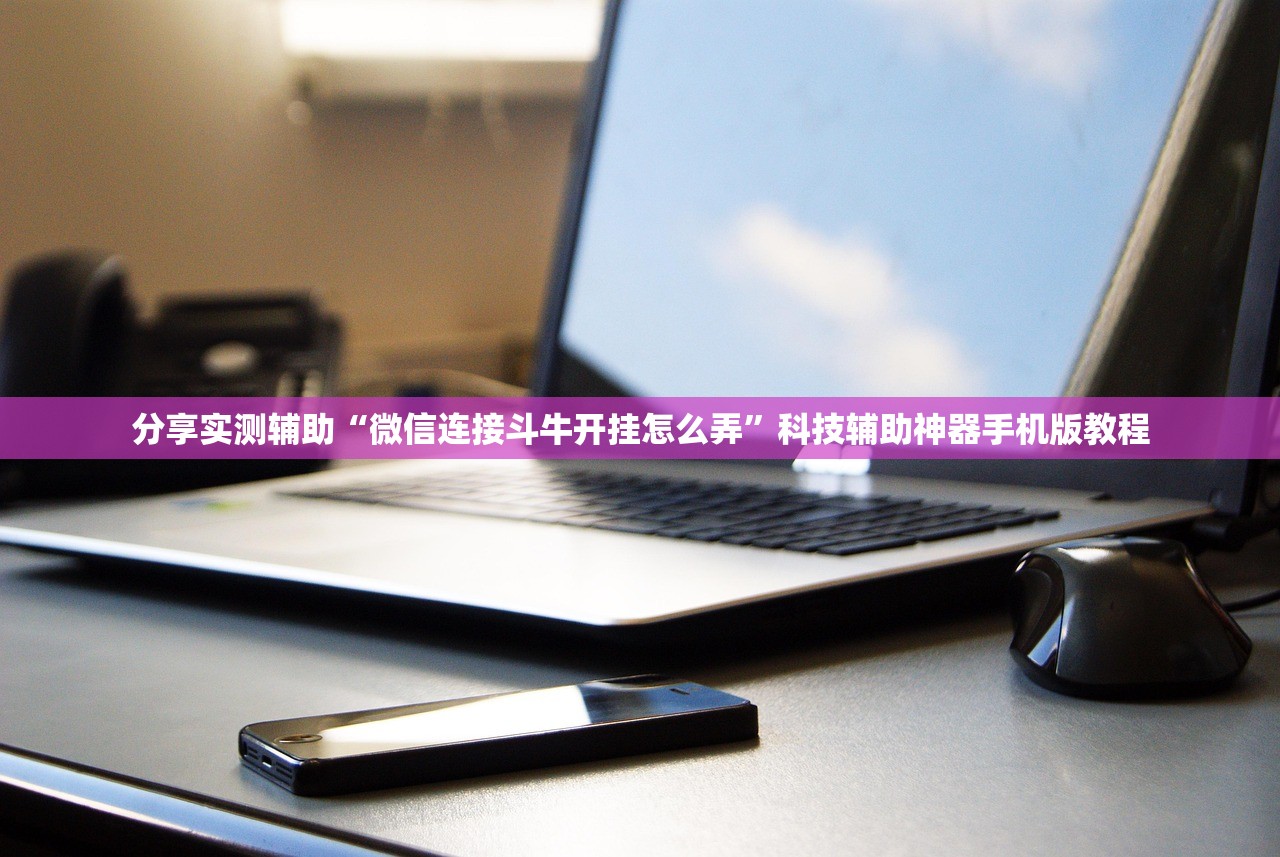 分享实测辅助“微信连接斗牛开挂怎么弄”科技辅助神器手机版教程