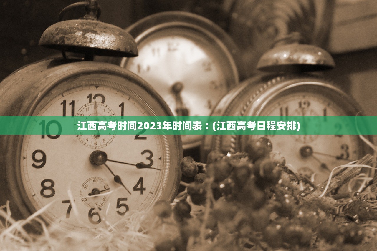 江西高考时间2023年时间表︰(江西高考日程安排)
