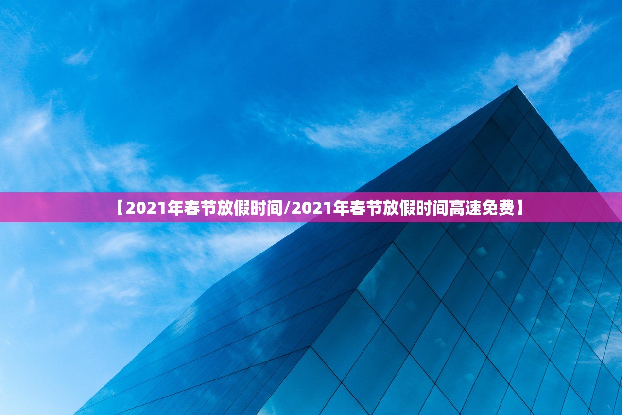 【2021年春节放假时间/2021年春节放假时间高速免费】