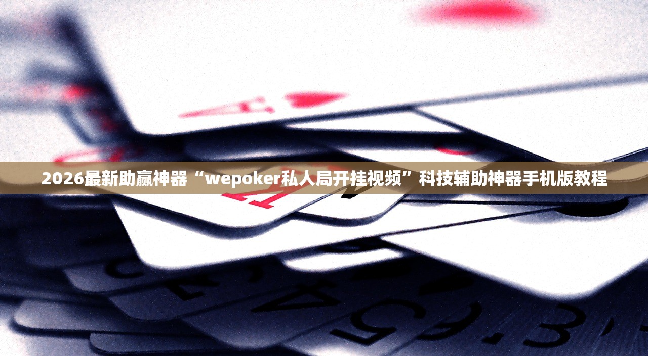 2026最新助赢神器“wepoker私人局开挂视频”科技辅助神器手机版教程