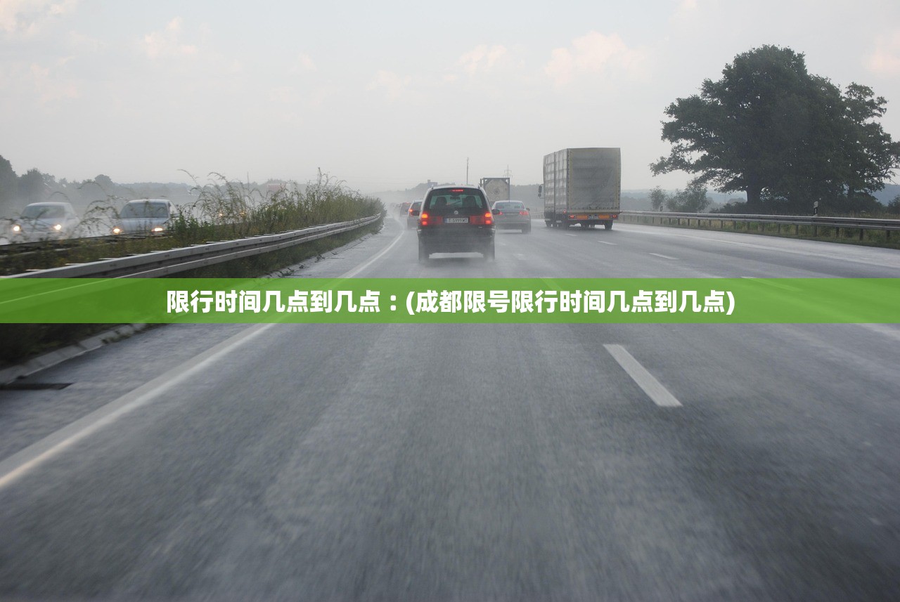 限行时间几点到几点︰(成都限号限行时间几点到几点)
