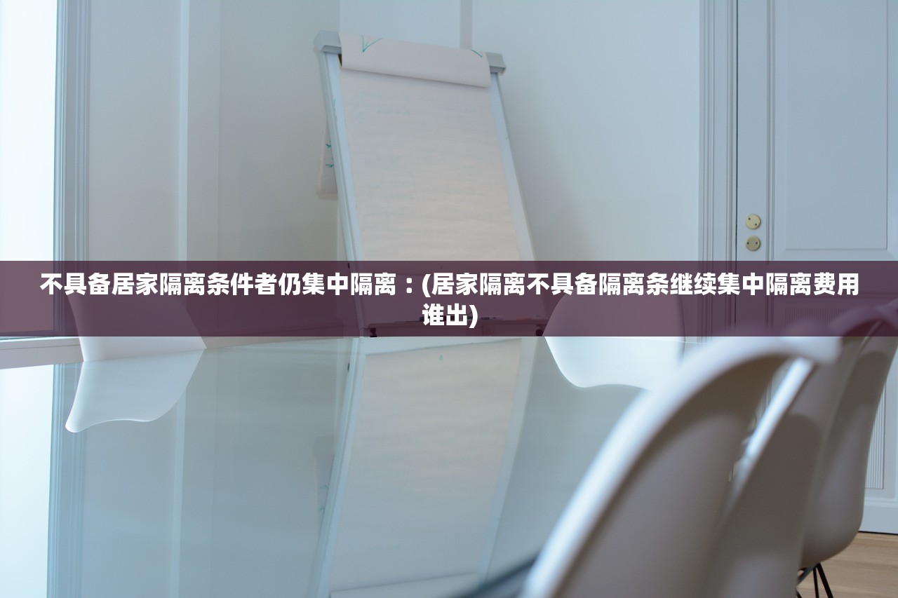 不具备居家隔离条件者仍集中隔离︰(居家隔离不具备隔离条继续集中隔离费用谁出)