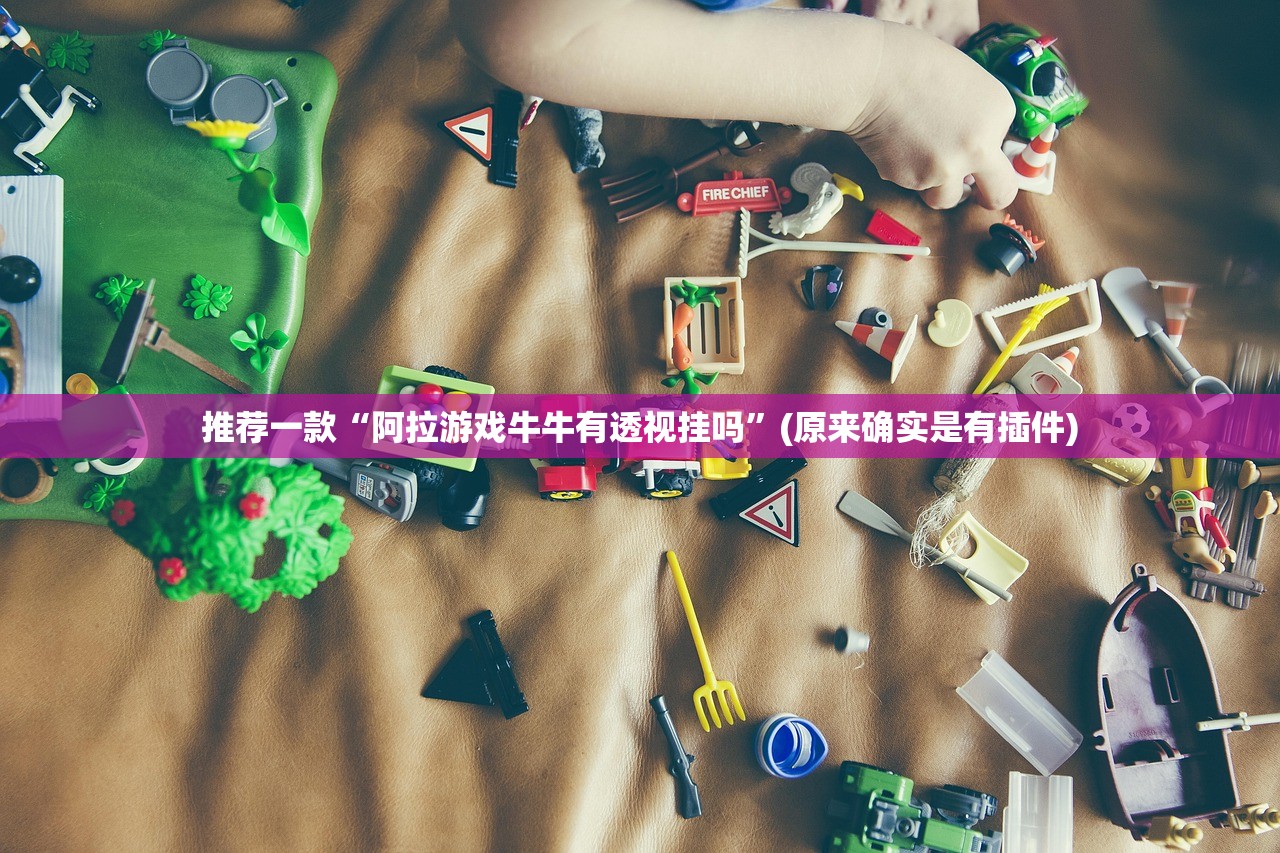 推荐一款“阿拉游戏牛牛有透视挂吗”(原来确实是有插件)