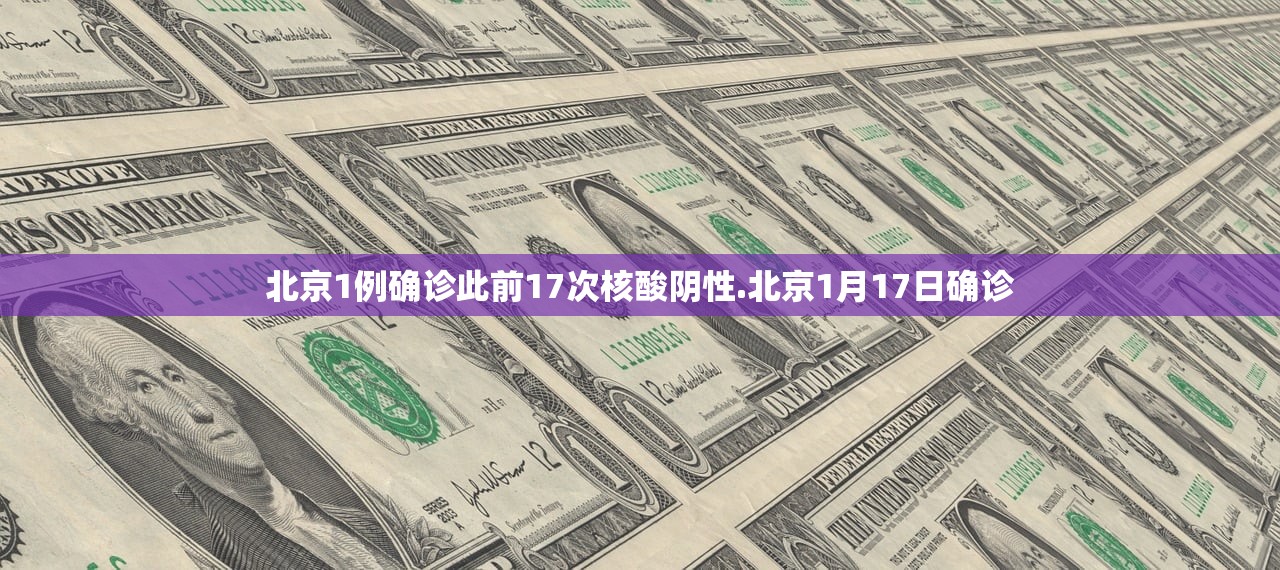 北京1例确诊此前17次核酸阴性.北京1月17日确诊 北京1例确诊此前17次核酸阴性.北京1月17日确诊