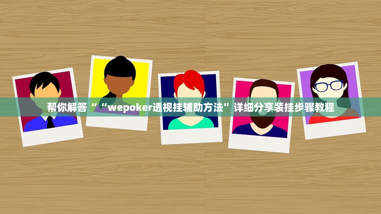 帮你解答““wepoker透视挂辅助方法	”详细分享装挂步骤教程