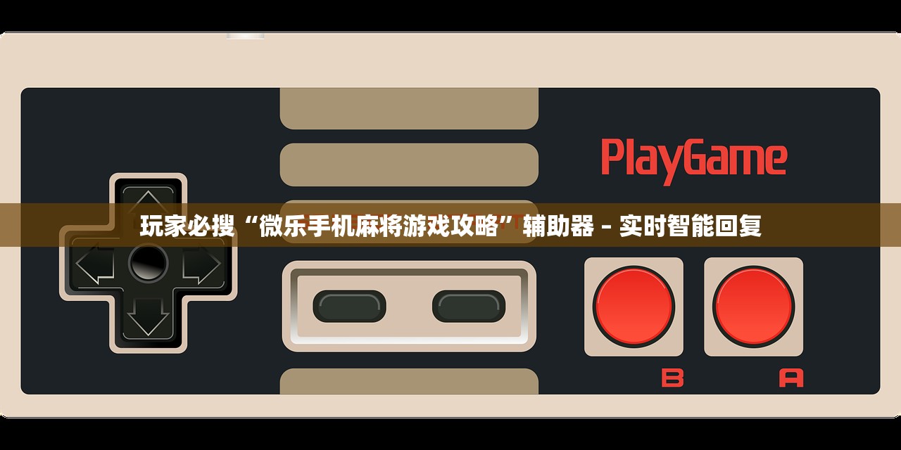 玩家必搜“微乐手机麻将游戏攻略”辅助器 – 实时智能回复