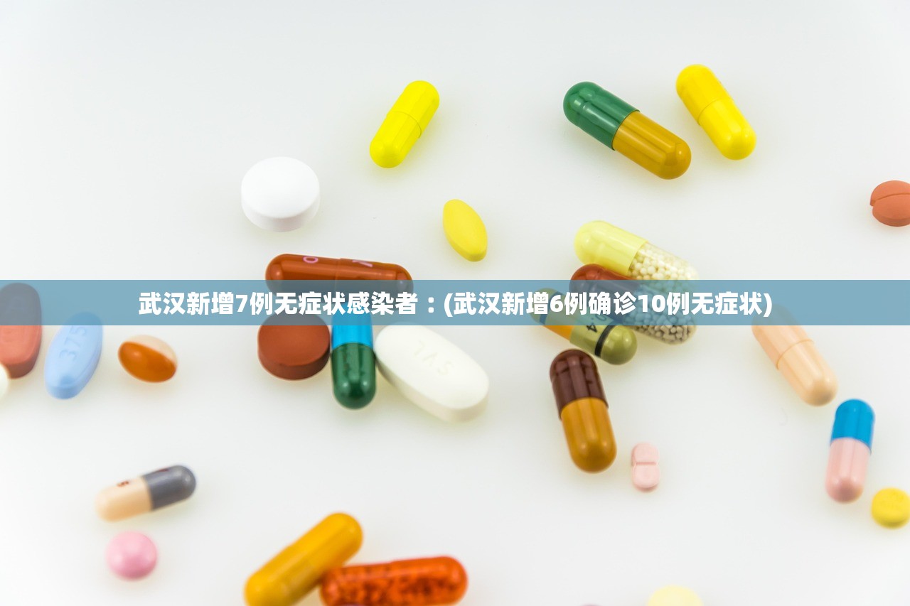 武汉新增7例无症状感染者︰(武汉新增6例确诊10例无症状)