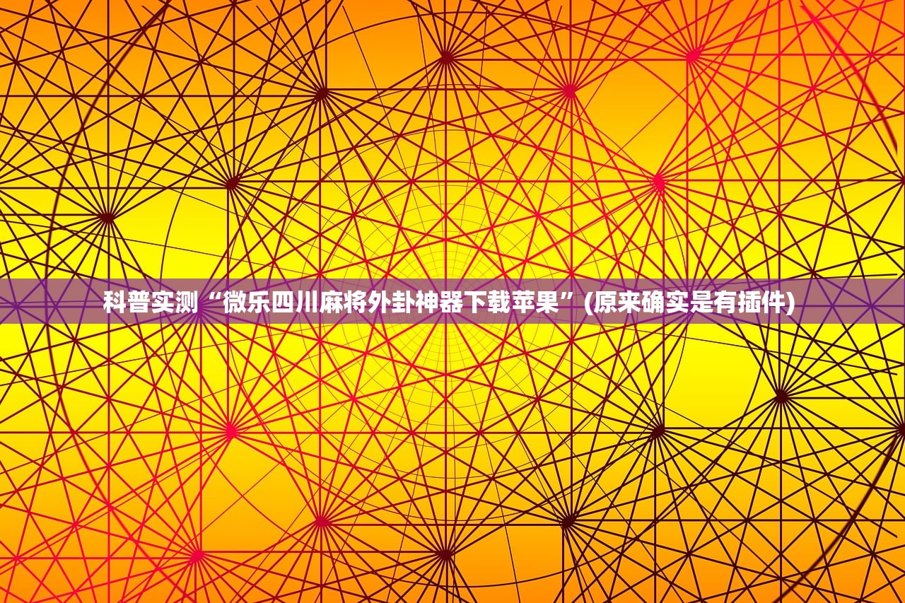 科普实测“微乐四川麻将外卦神器下载苹果”(原来确实是有插件) 