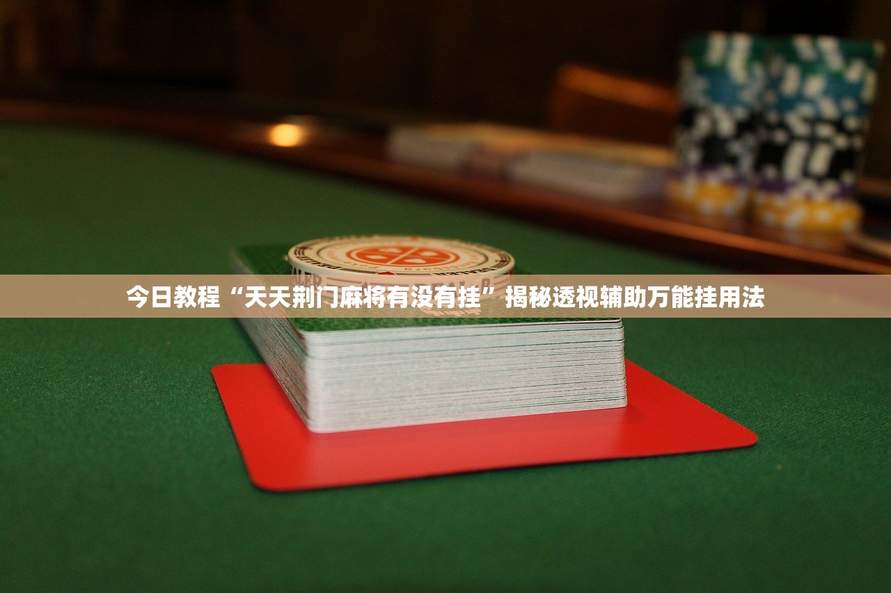 今日教程“天天荆门麻将有没有挂	”揭秘透视辅助万能挂用法