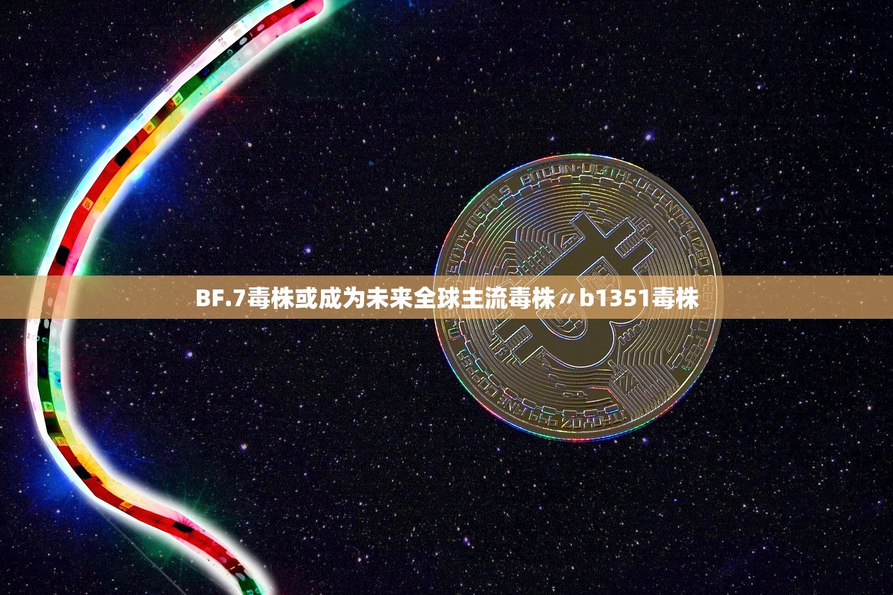 BF.7毒株或成为未来全球主流毒株〃b1351毒株