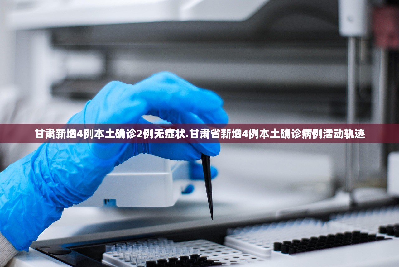 甘肃新增4例本土确诊2例无症状.甘肃省新增4例本土确诊病例活动轨迹
