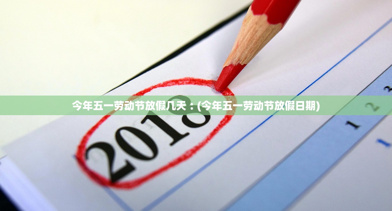 今年五一劳动节放假几天︰(今年五一劳动节放假日期)
