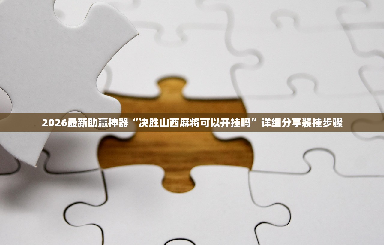 2026最新助赢神器“决胜山西麻将可以开挂吗”详细分享装挂步骤