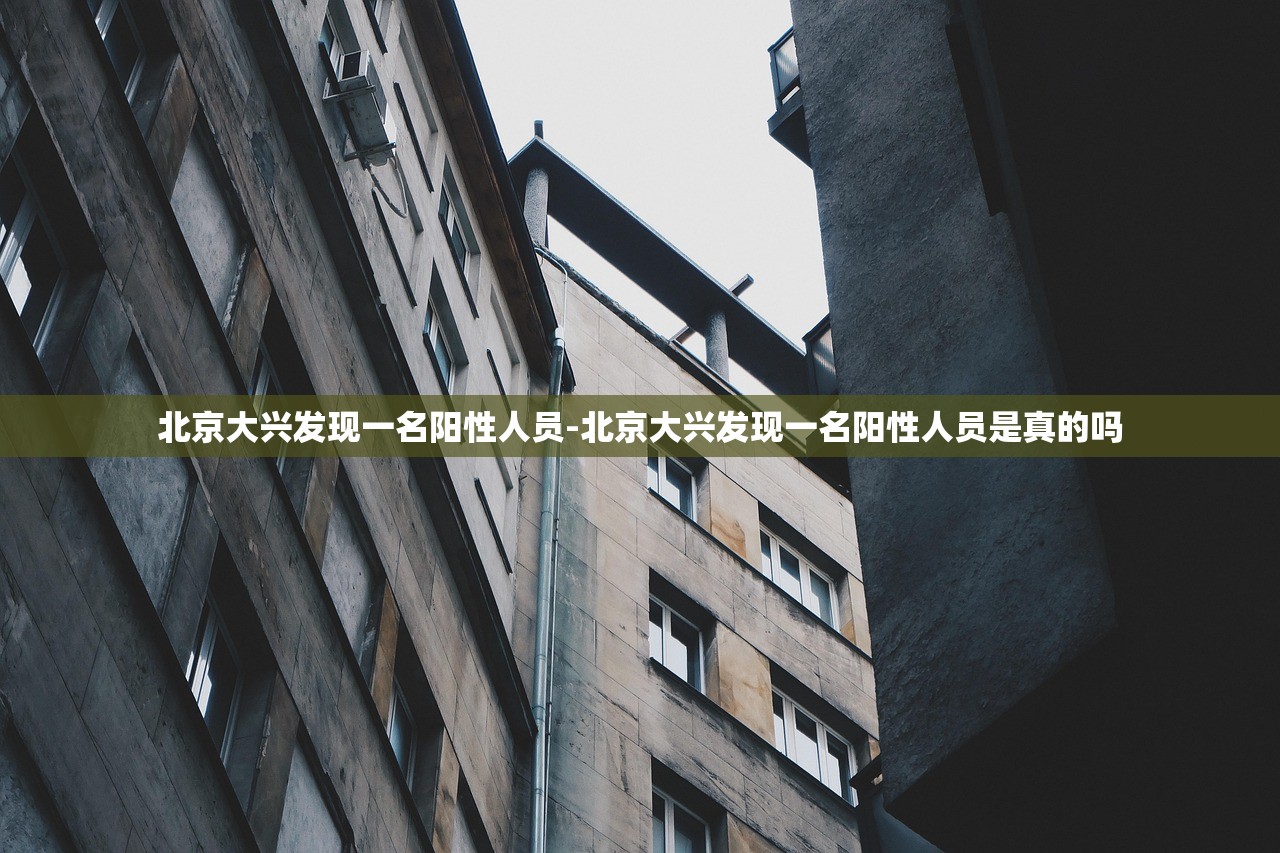 北京大兴发现一名阳性人员-北京大兴发现一名阳性人员是真的吗