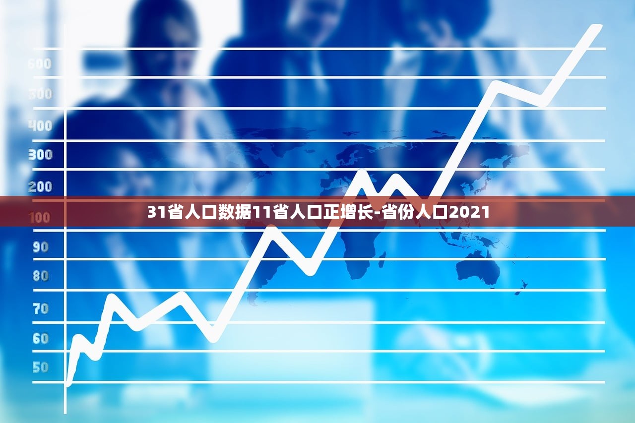 31省人口数据11省人口正增长-省份人口2021