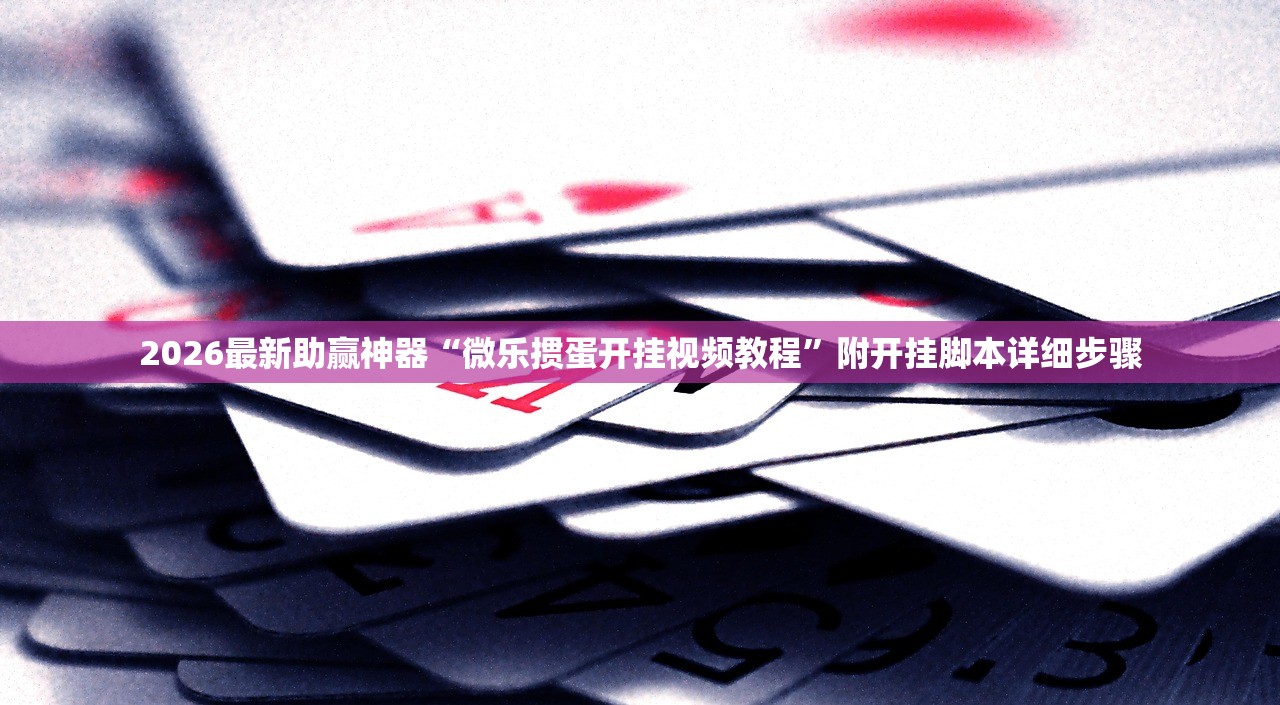 2026最新助赢神器“微乐掼蛋开挂视频教程	”附开挂脚本详细步骤