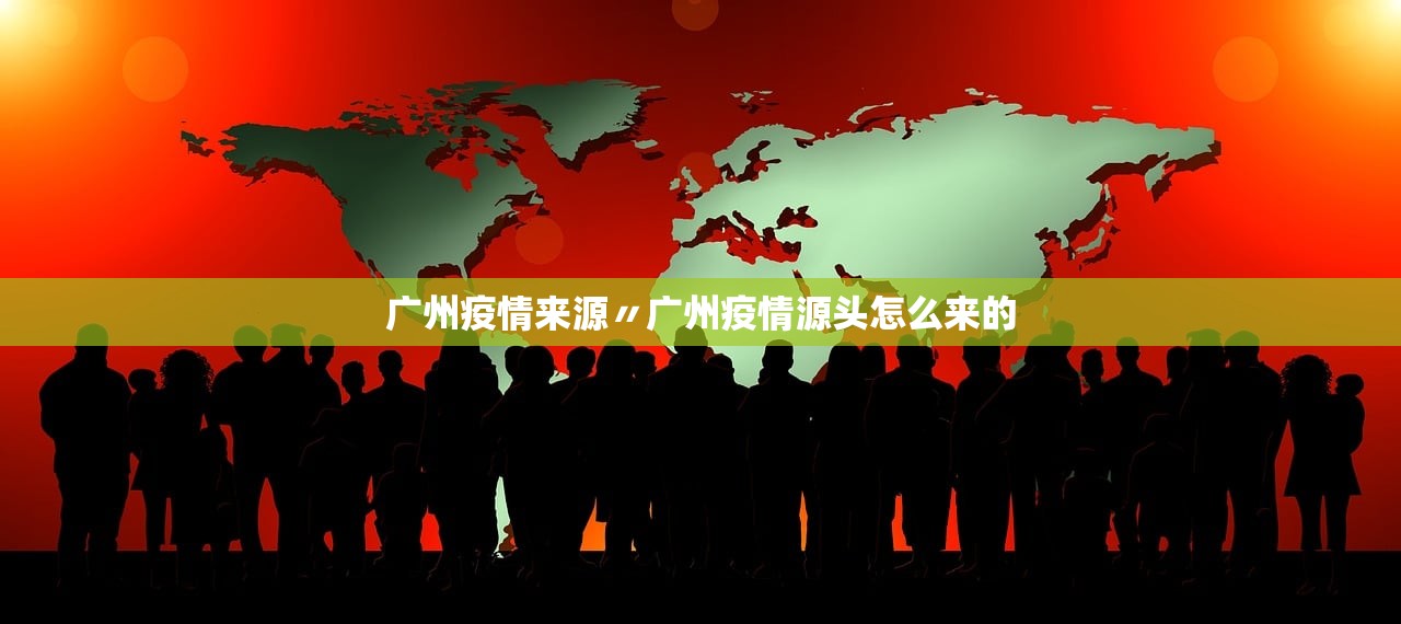 广州疫情来源〃广州疫情源头怎么来的