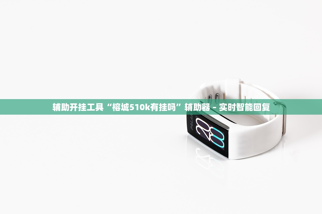 辅助开挂工具“榕城510k有挂吗”辅助器 – 实时智能回复