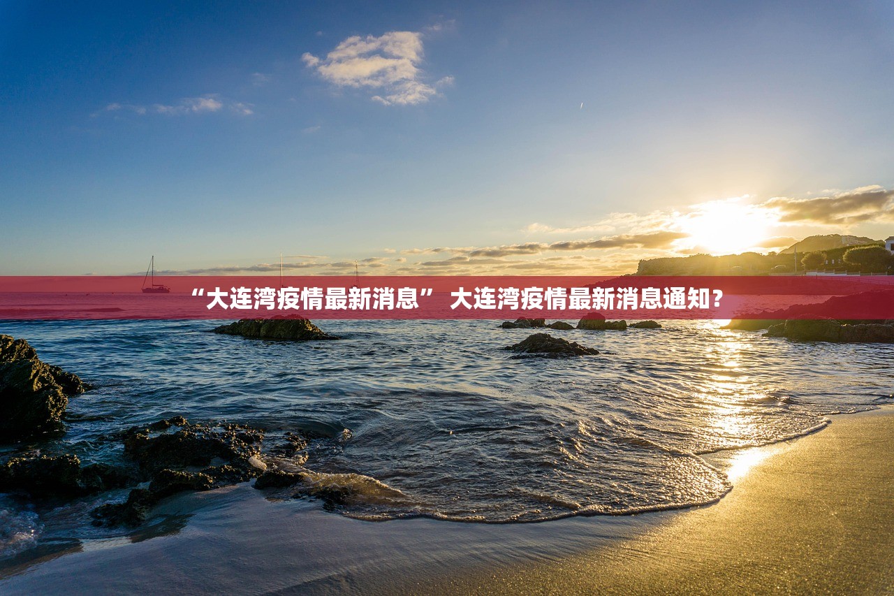 “大连湾疫情最新消息” 大连湾疫情最新消息通知？