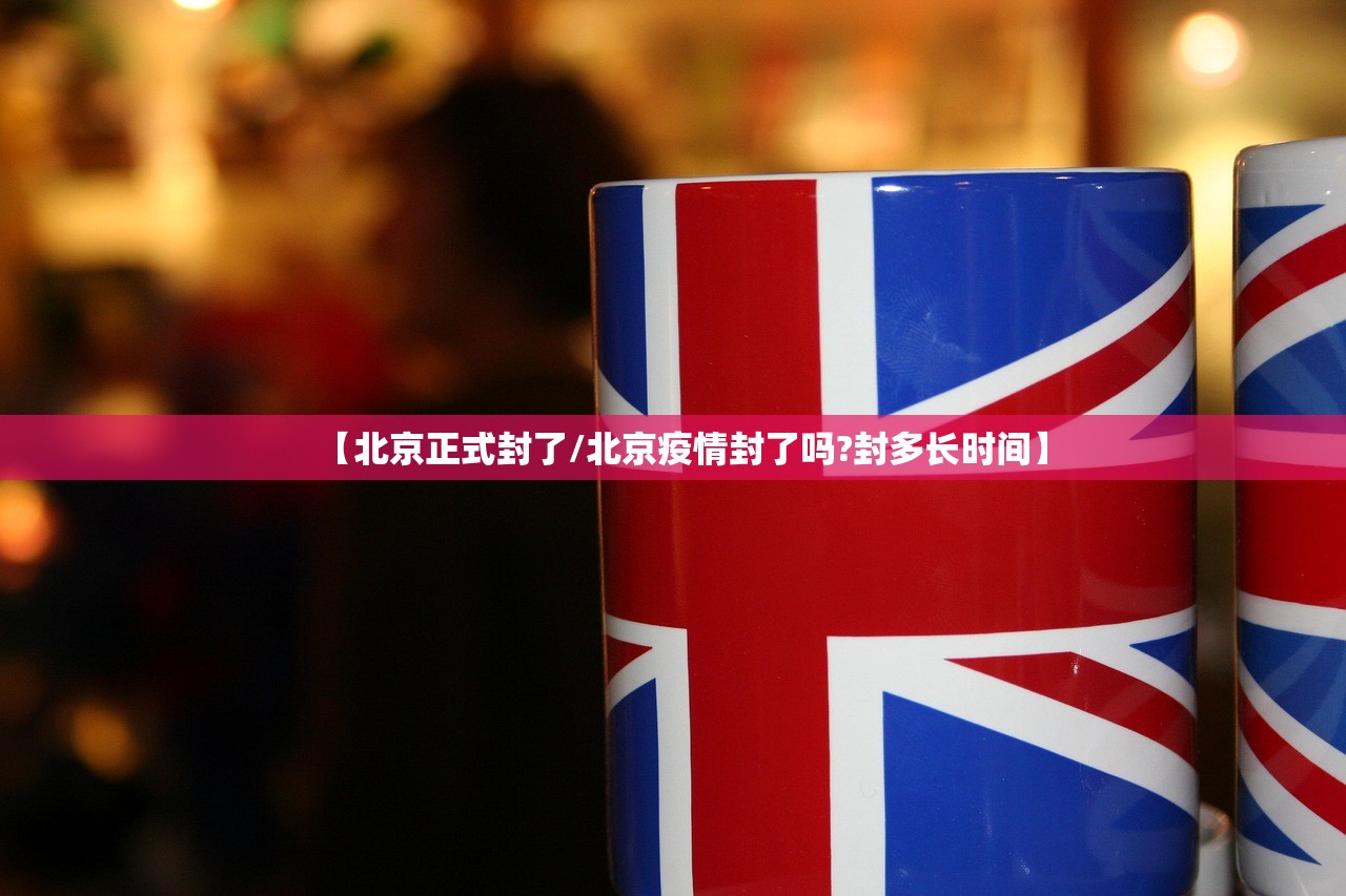 【北京正式封了/北京疫情封了吗?封多长时间】