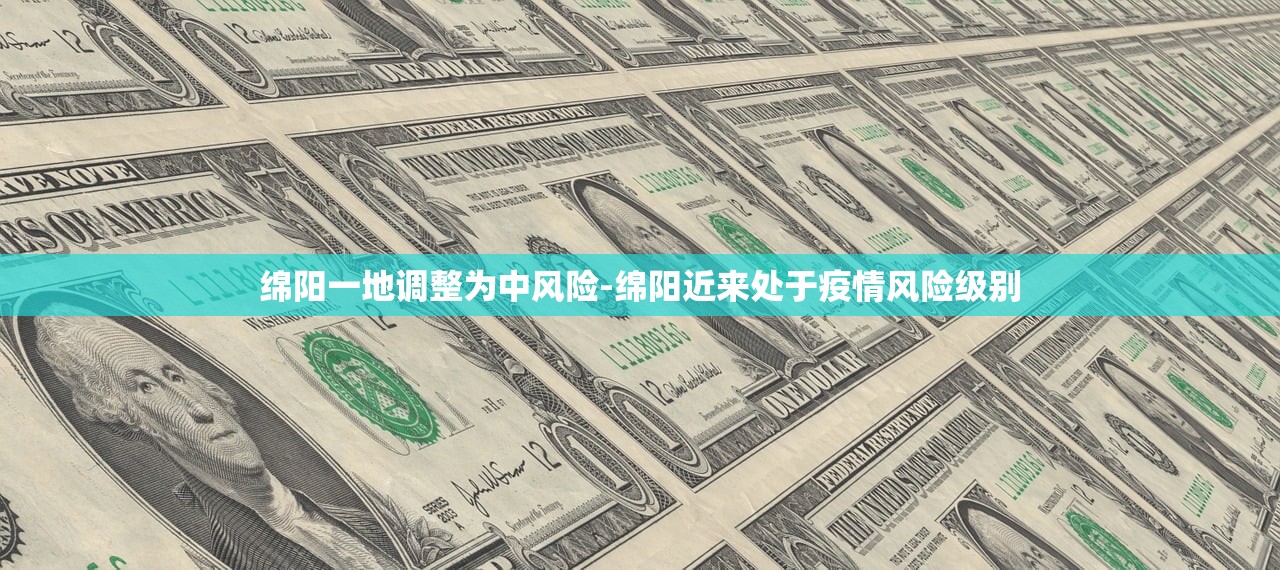 绵阳一地调整为中风险-绵阳近来处于疫情风险级别