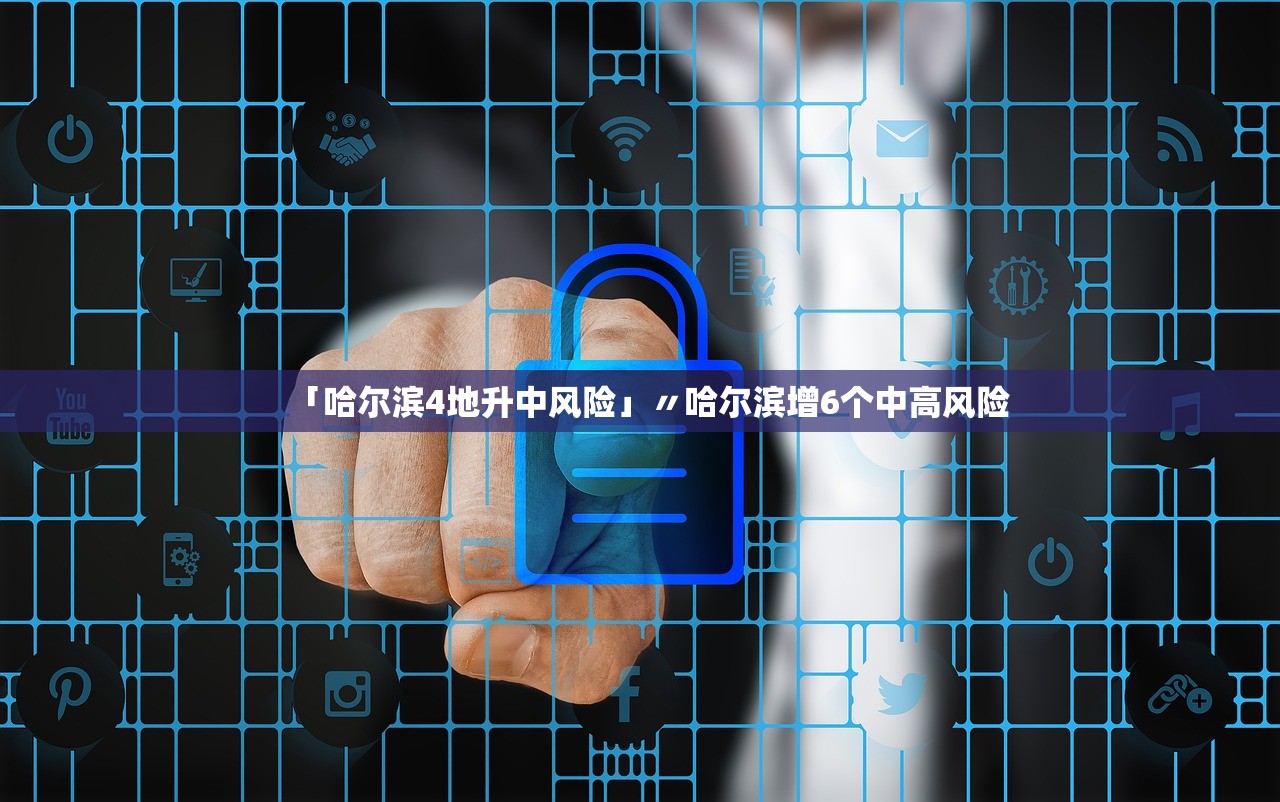 「哈尔滨4地升中风险」〃哈尔滨增6个中高风险