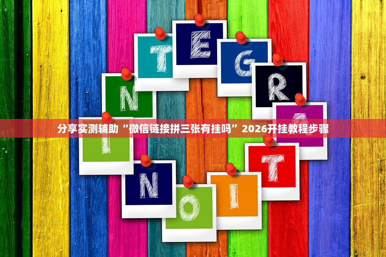 分享实测辅助“微信链接拼三张有挂吗”2026开挂教程步骤