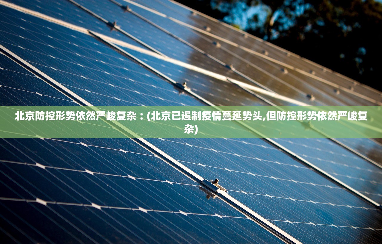 北京防控形势依然严峻复杂︰(北京已遏制疫情蔓延势头,但防控形势依然严峻复杂)