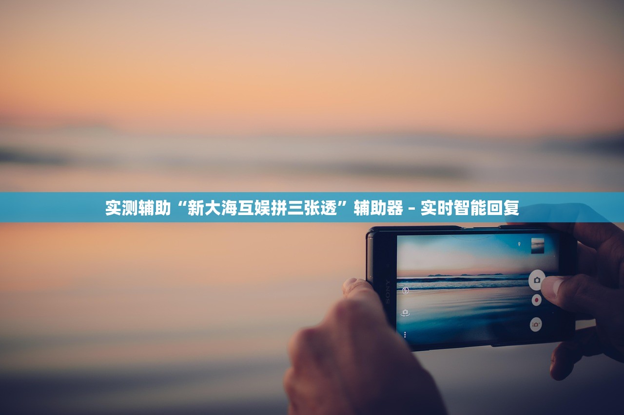实测辅助“新大海互娱拼三张透”辅助器 – 实时智能回复