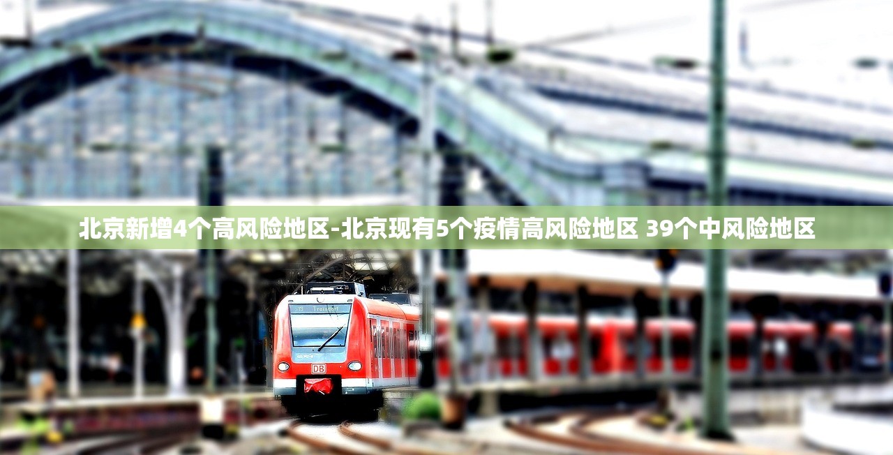 北京新增4个高风险地区-北京现有5个疫情高风险地区 39个中风险地区