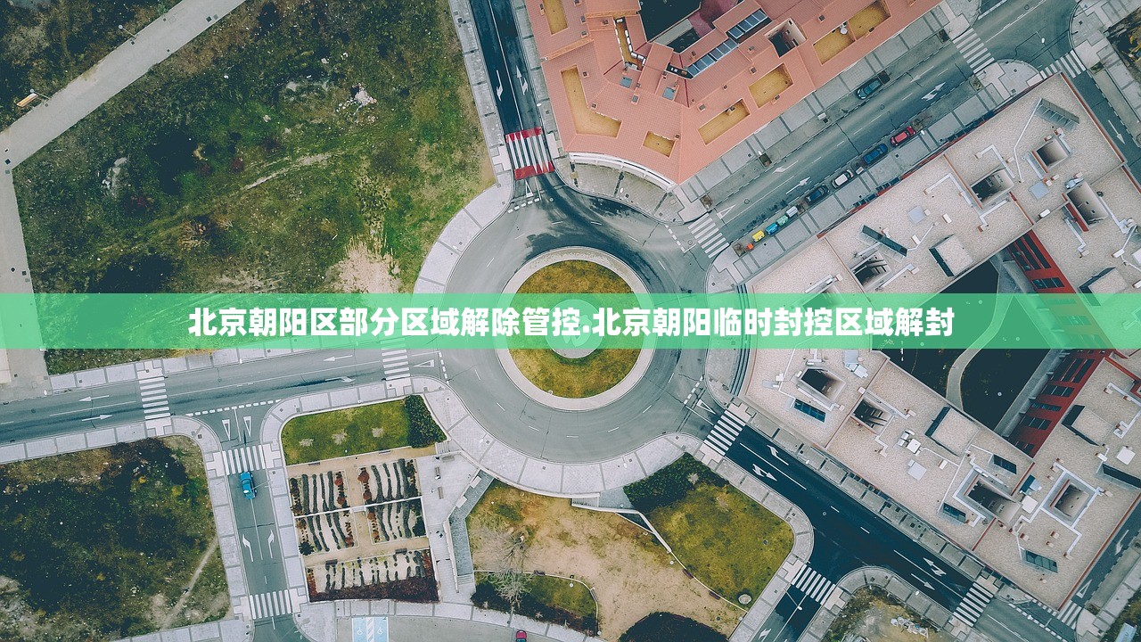 北京朝阳区部分区域解除管控.北京朝阳临时封控区域解封