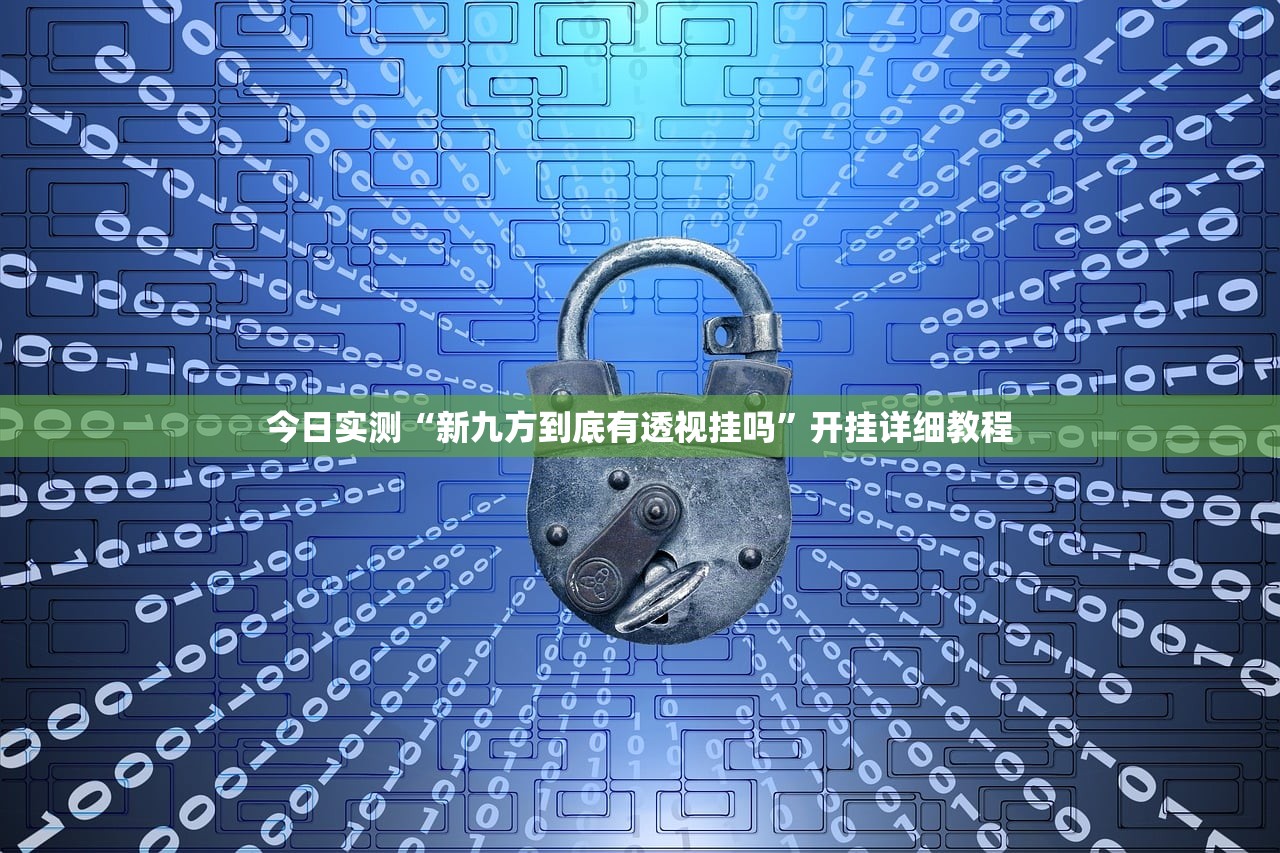 今日实测“新九方到底有透视挂吗	”开挂详细教程