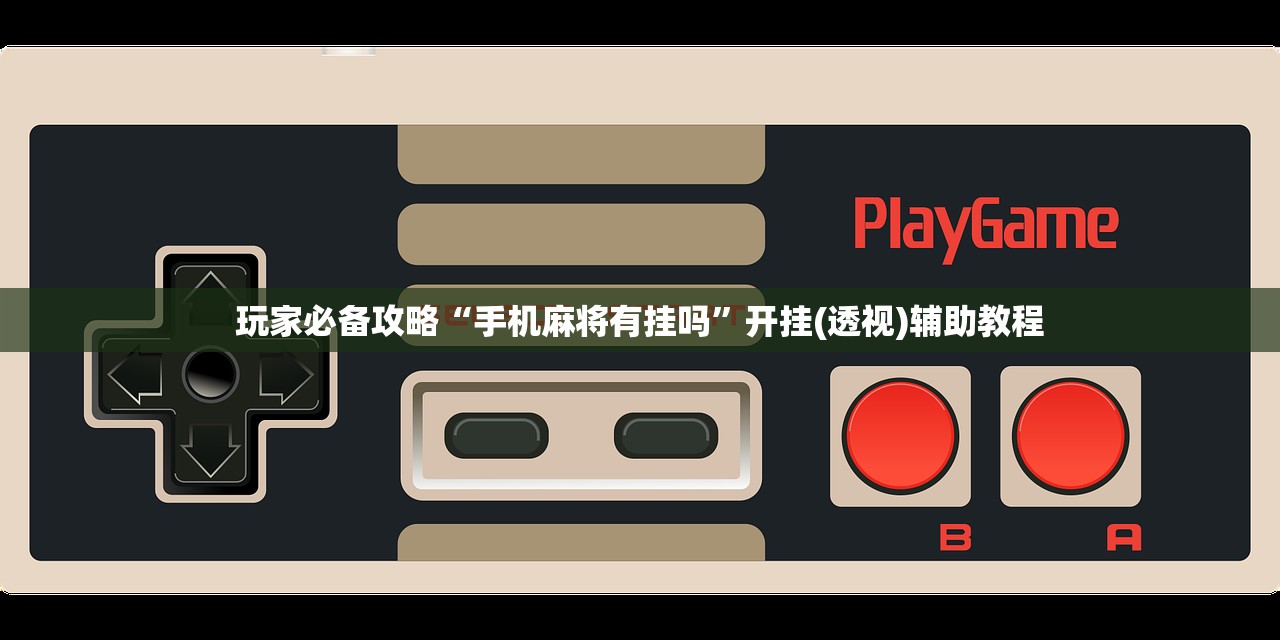 玩家必备攻略“手机麻将有挂吗	”开挂(透视)辅助教程