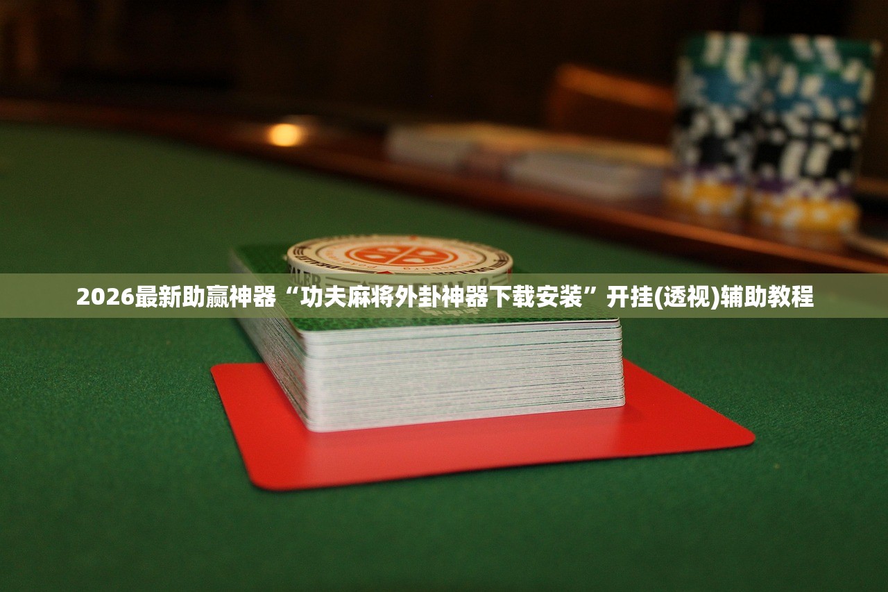 2026最新助赢神器“功夫麻将外卦神器下载安装”开挂(透视)辅助教程