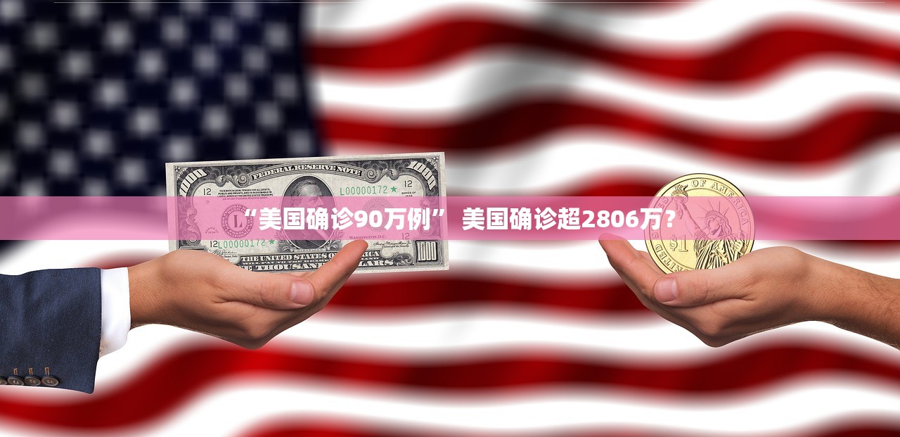 “美国确诊90万例” 美国确诊超2806万？