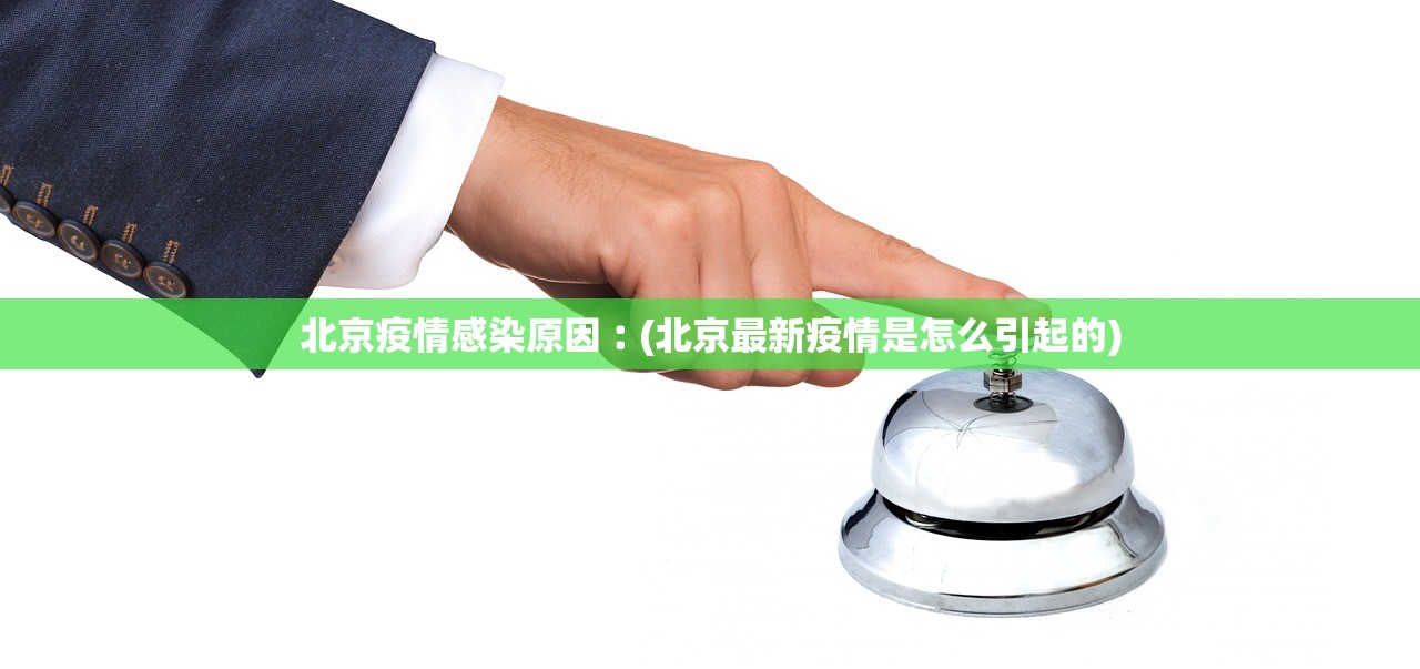北京疫情感染原因︰(北京最新疫情是怎么引起的)