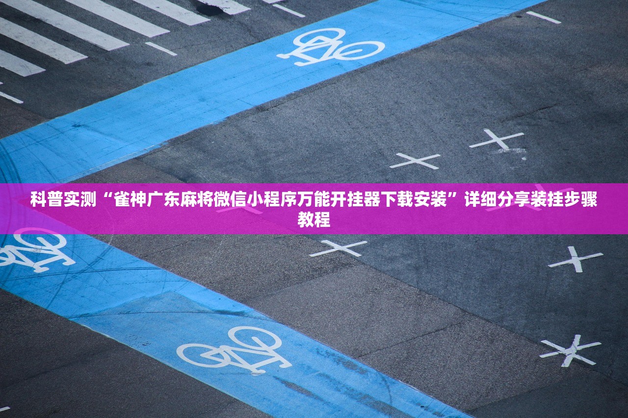 科普实测“雀神广东麻将微信小程序万能开挂器下载安装”详细分享装挂步骤教程