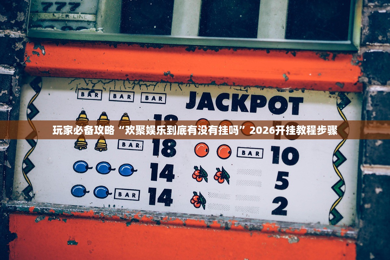 玩家必备攻略“欢聚娱乐到底有没有挂吗”2026开挂教程步骤